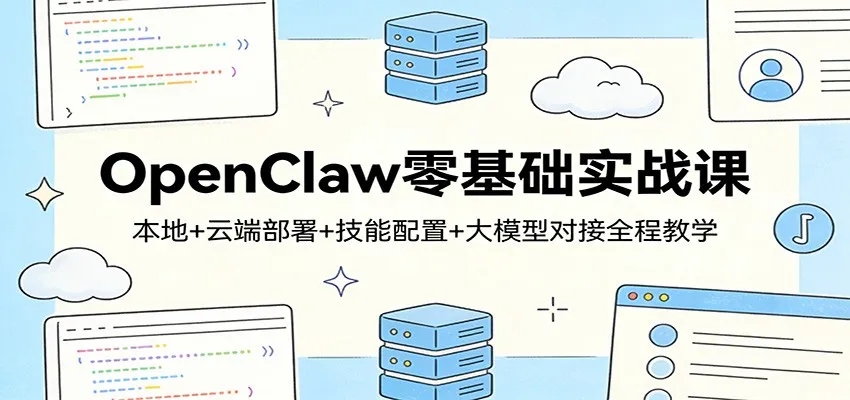 OpenClaw零基础实战课：本地+云端部署+技能配置+大模型对接全程教学-706资源网