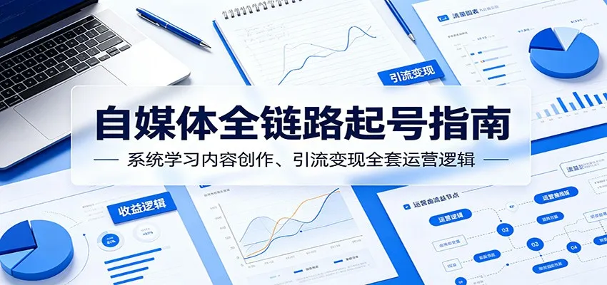 自媒体全链路起号指南：系统学习内容创作、引流变现全套运营逻辑-706资源网