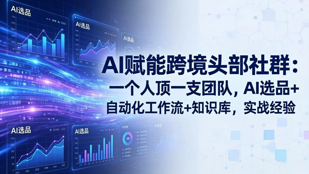 AI赋能跨境头部社群：一个人顶一支团队，AI选品+自动化工作流+知识库，实战经验-更新3月-706资源网