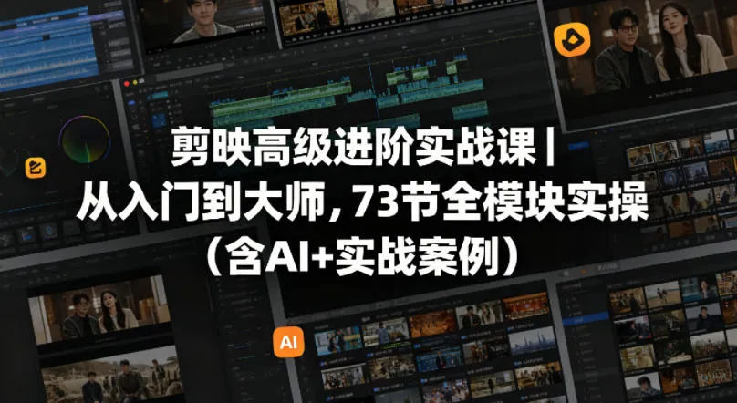 剪映高级进阶实战课｜从入门到大师，73节全模块实操(含AI+实战案例)-706资源网