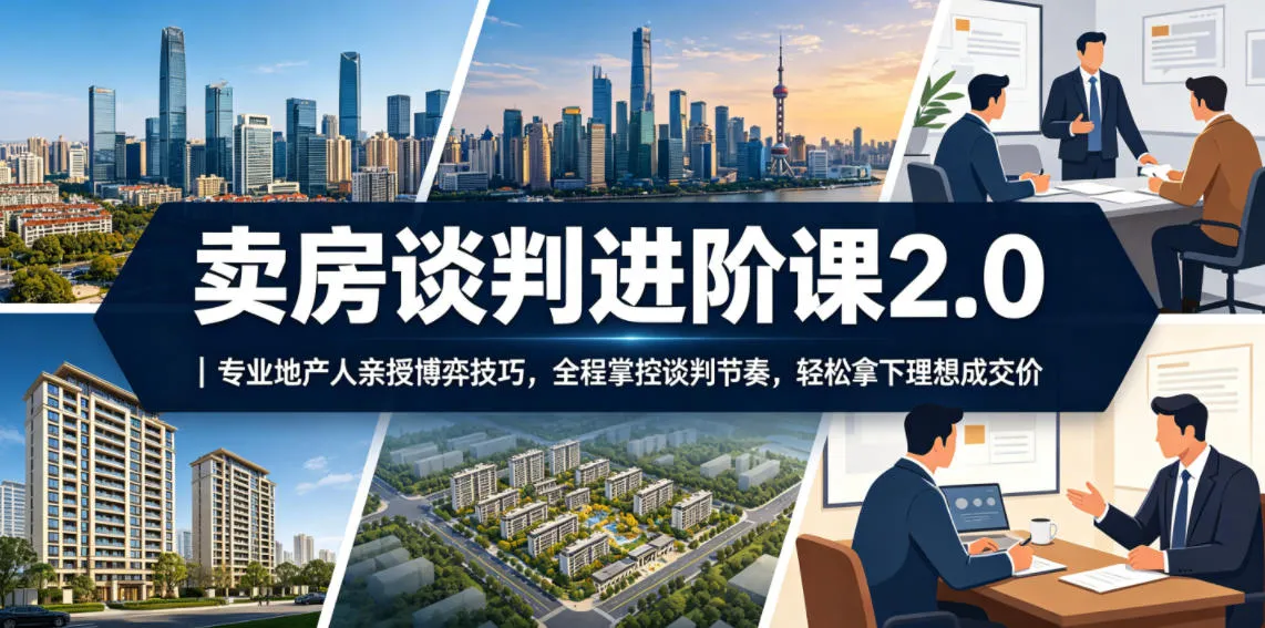卖房谈判进阶课2.0｜专业地产人亲授博弈技巧，全程掌控谈判节奏，轻松拿下理想成交价-706资源网