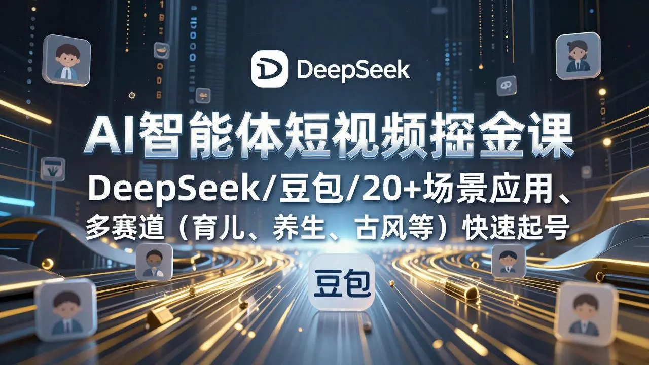 AI智能体短视频掘金课，DeepSeek/豆包/20+场景应用、多赛道(育儿、养生、古风等-706资源网