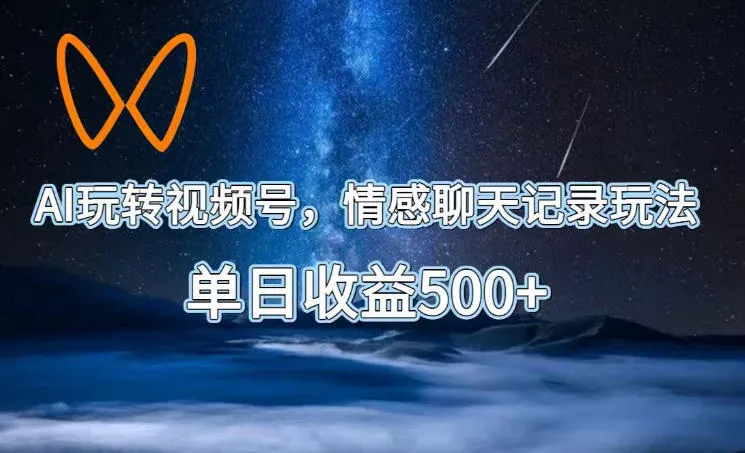 AI玩转视频号，情感聊天记录玩法，单日收益500+【揭秘】-706资源网