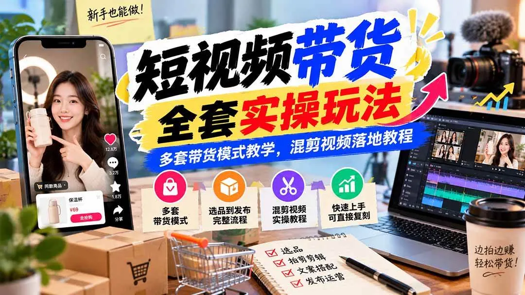 （20991期）【无水印】短视频带货全套实操玩法，多套带货模式教学，混剪视频落地教程-706资源网