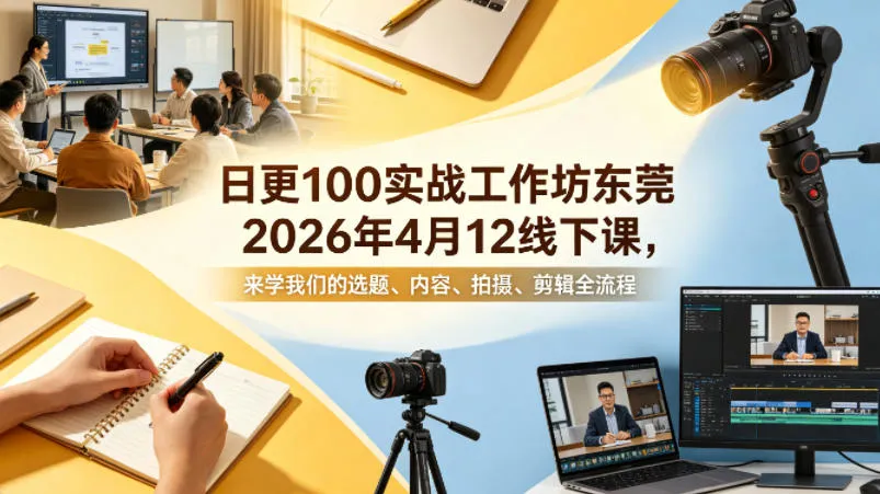 日更100实条‬战工作坊东莞2026年4月12线下课，来学我们的选题、内容、拍摄、剪辑全流程-706资源网