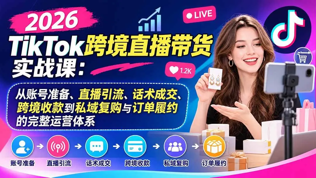 (20898期)2026TikTok跨境直播带货实战课:从账号准备、直播引流、话术成交、跨境收款到私域复购与订单履约的完整运营体系-706资源网