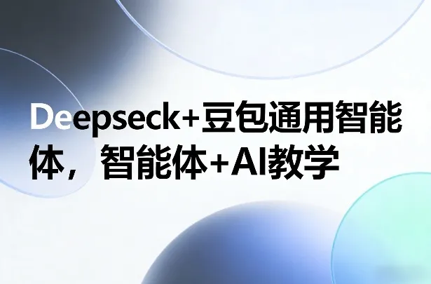 Deepseck+豆包通用智能体，智能体+AI教学-706资源网