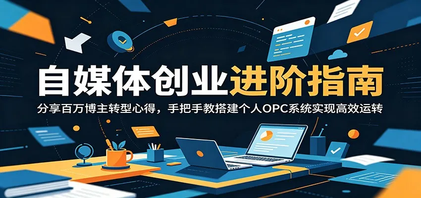 自媒体创业进阶指南:分享百万博主转型心得,手把手教搭建个人OPC系统实现高效运转-706资源网