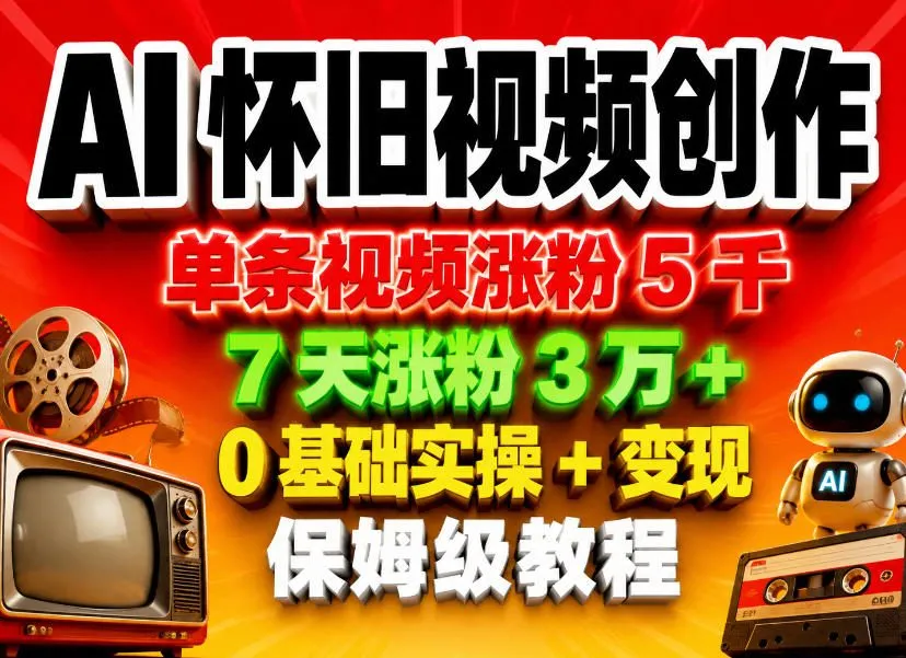 AI怀旧视频创作，单条视频涨粉5千，7天涨粉3W+，0基础实操+变现保姆级教程-706资源网