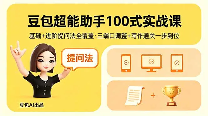 豆包超能助手100式实战课，基础+进阶提问法全覆盖，三端口调整+写作通关一步到位-706资源网