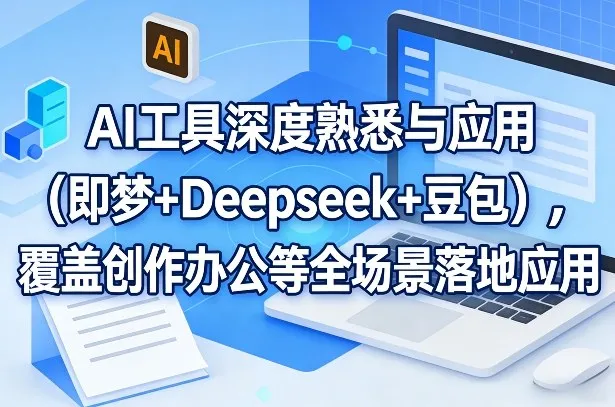 AI工具深度熟悉与应用(即梦+Deepseek+豆包)，覆盖创作办公等全场景落地应用-706资源网