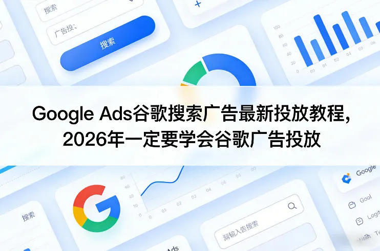 Google Ads谷歌搜索广告最新投放教程,2026年一定要学会谷歌广告投放