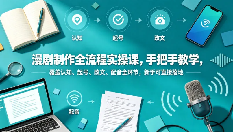 漫剧制作全流程实操课，手把手教学，覆盖认知、起号、改文、配音全环节，新手可直接落地-706资源网