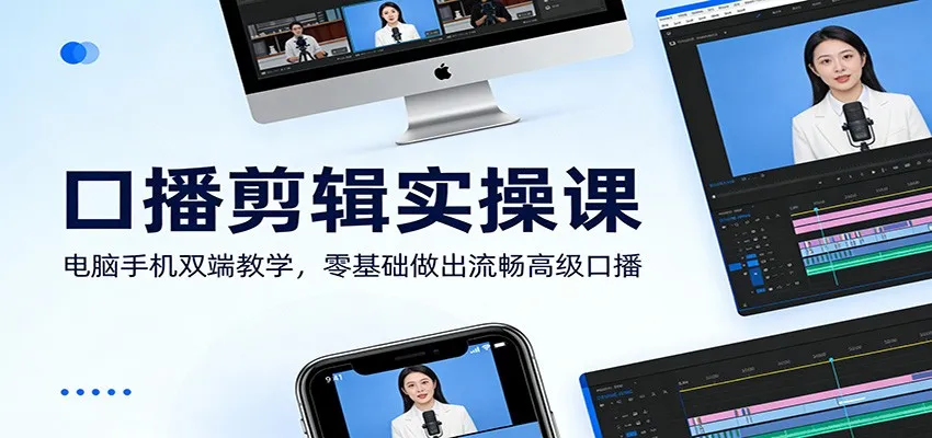 口播剪辑实操课：电脑手机双端教学，零基础做出流畅高级口播-706资源网