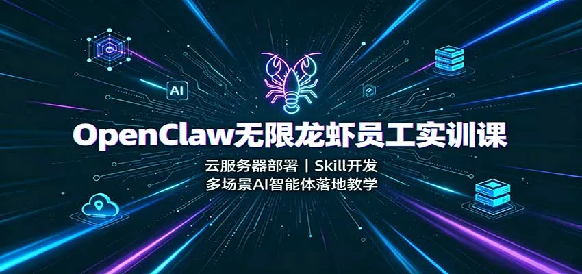 OpenClaw无限龙虾员工实训课：云服务器部署，Skill开发，多场景AI智能体落地教学-706资源网