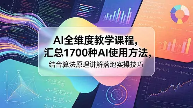 AI全维度教学课程，汇总1700种AI使用方法，结合算法原理讲解落地实操技巧-706资源网