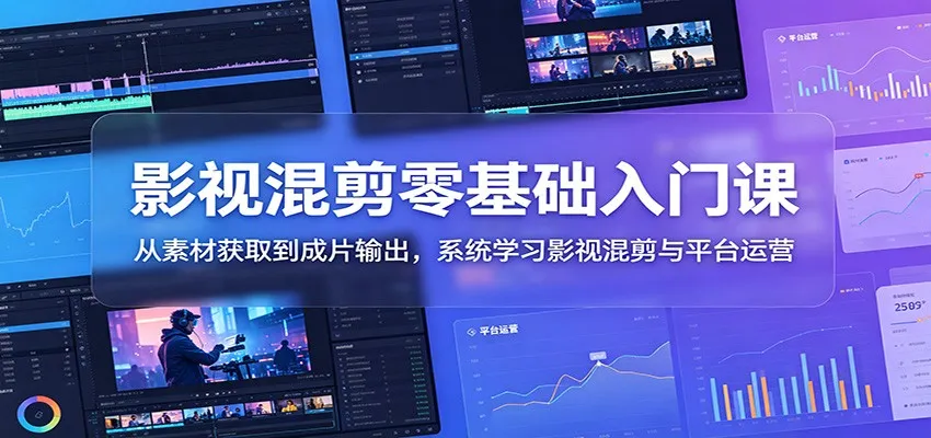 影视混剪零基础入门课:从素材获取到成片输出,系统学习影视混剪与平台运营-706资源网