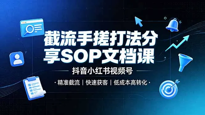 截流手搓打法分享SOP文档课，抖音小红书视频号丨精准截流，快速获客，低成本高转化-706资源网