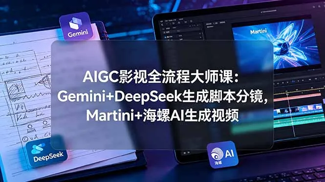 AIGC影视全流程大师课：Gemini+DeepSeek生成脚本分镜，Martini+海螺AI生成视频-706资源网