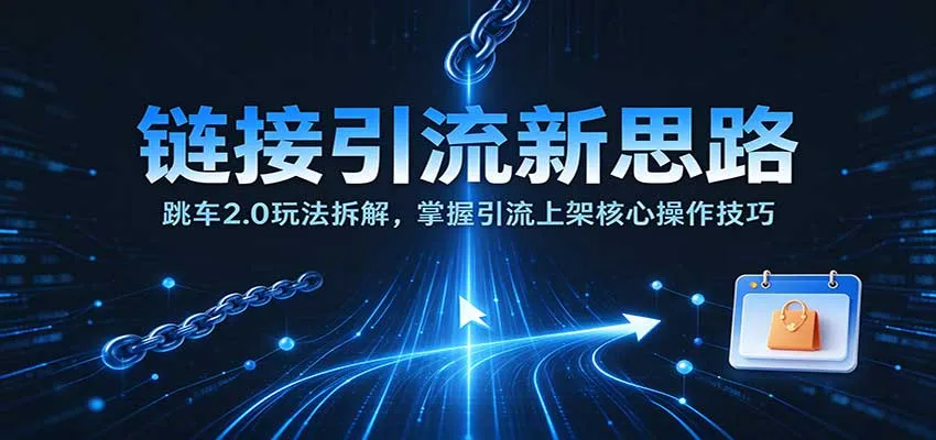 链接引流新思路:跳车2.0玩法拆解,掌握引流上架核心操作技巧-706资源网