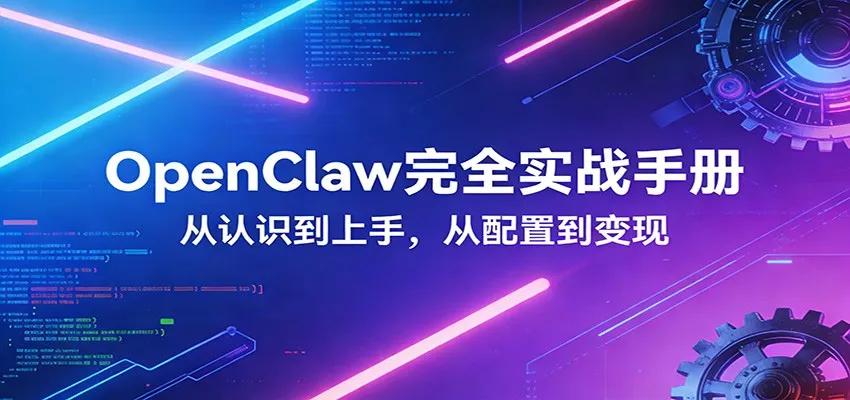 OpenClaw完全实战宝典：零基础上手，深度配置，商业变现-706资源网