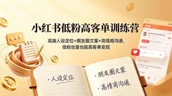 小红书低粉高客单训练营：高端人设定位+朋友圈文案+高情商沟通，低粉丝量也能高客单变现-706资源网