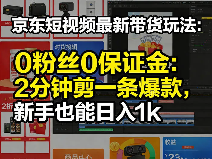 京东短视频最新带货玩法，0粉丝0保证金，2分钟剪一条爆款，新手也能日入1k+【揭秘】-706资源网