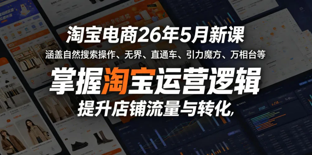 淘宝电商26年5月新课，涵盖自然搜索操作、无界、直通车、引力魔方、万相台等，掌握淘宝运营逻辑，提升店铺流量与转化-706资源网