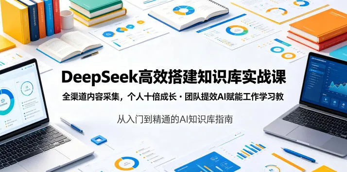 DeepSeek高效搭建知识库实战课,全渠道内容采集,个人十倍成长・团队提效,AI赋能工作学习-706资源网