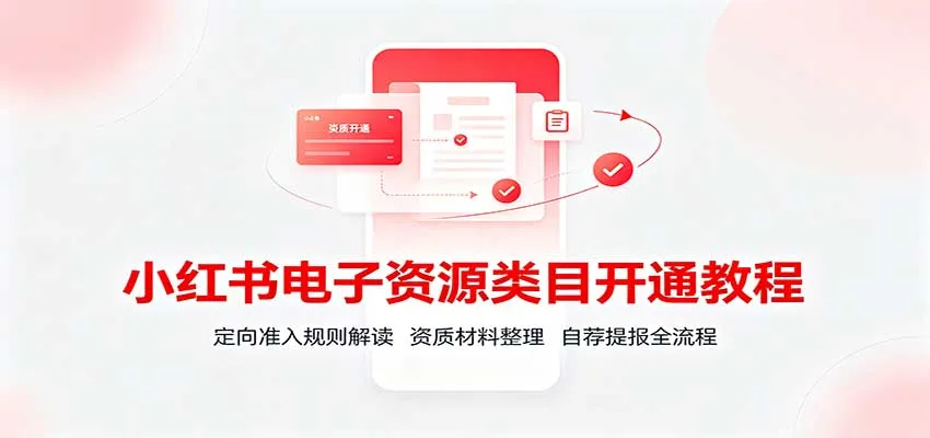 小红书电子资源类目开通教程：定向准入规则解读，资质材料整理，自荐提报全流程-706资源网