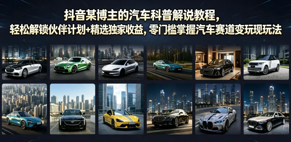 抖音某博主的汽车科普解说教程,轻松解锁伙伴计划+精选独家收益,零门槛掌握汽车赛道变现玩法