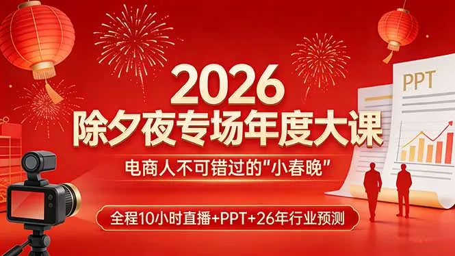 2026除夕夜专场年度大课，全程10小时直播+PPT+26年行业预测，是电商人不可错过的“小春晚”-706资源网