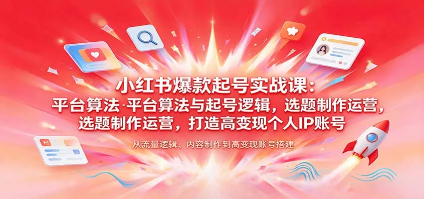 小红书爆款起号实战课:平台算法与起号逻辑,选题制作运营,打造高变现个人IP账号-706资源网