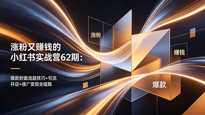 涨粉又赚钱的小红书实战营62期:爆款封面选题技巧+引流开店+接广变现全链路-706资源网
