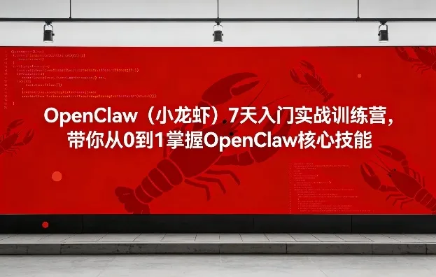 OpenClaw(小龙虾)7天入门实战训练营，带你从0到1掌握OpenClaw核心技能-706资源网