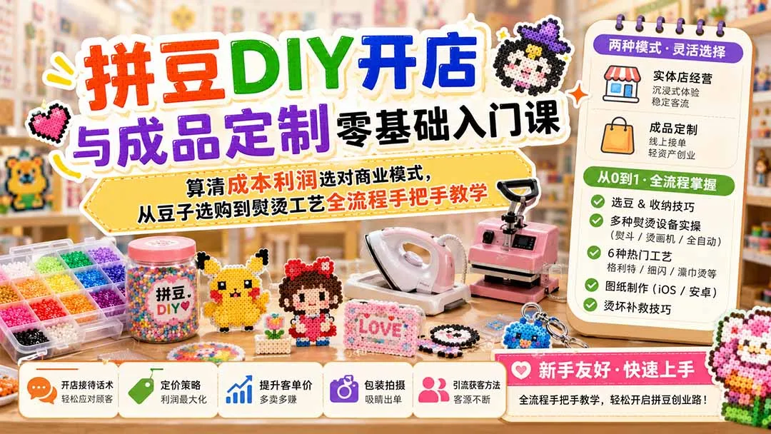 拼豆DIY开店与成品定制零基础入门课；算清成本利润选对商业模式，从豆子选购到熨烫工艺全流程手把手教学-706资源网