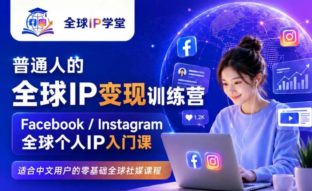 普通人的全球IP变现训练营，Facebook/Instagram全球个人IP入门课，零基础全球社媒课程-706资源网