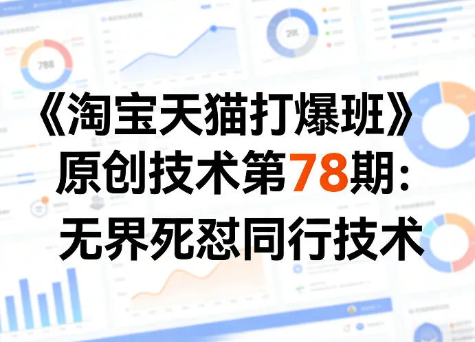 《淘宝天猫打爆班》原创技术第78期：无界死怼同行技术-706资源网