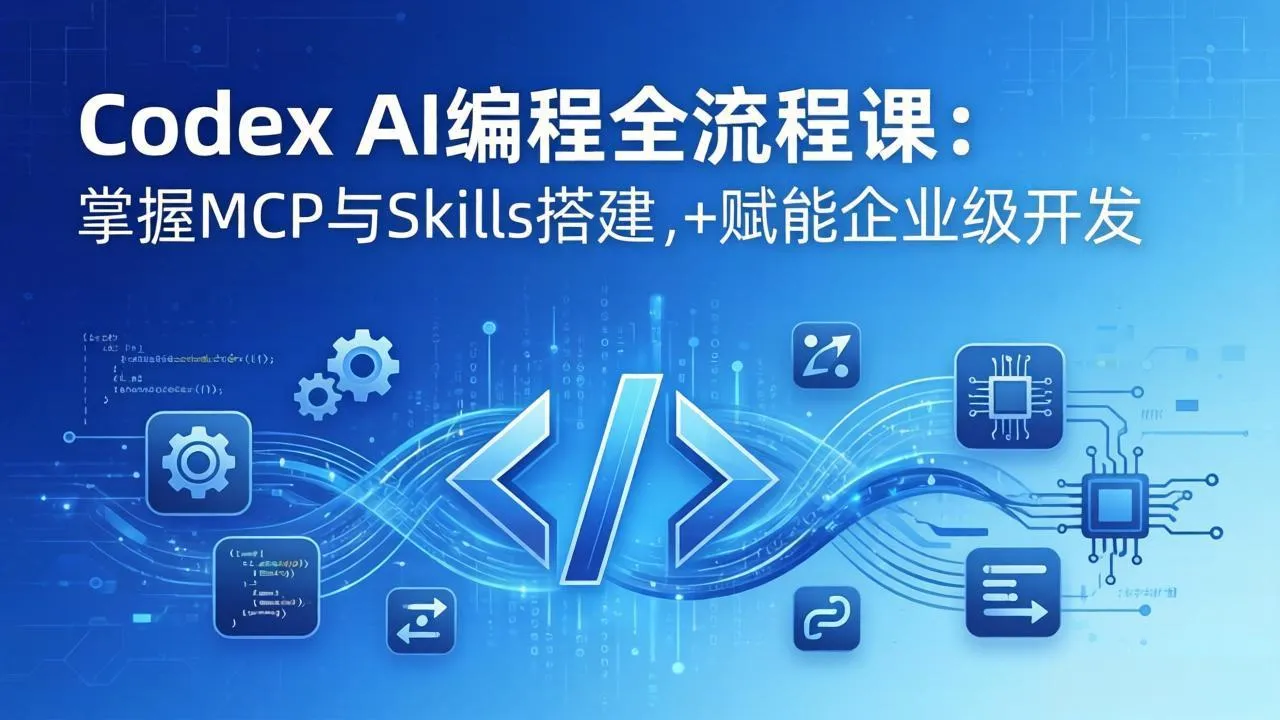 Codex AI编程全流程课：模块化教学+双项目实战，掌握MCP与Skills搭建，赋能企业级开发-706资源网