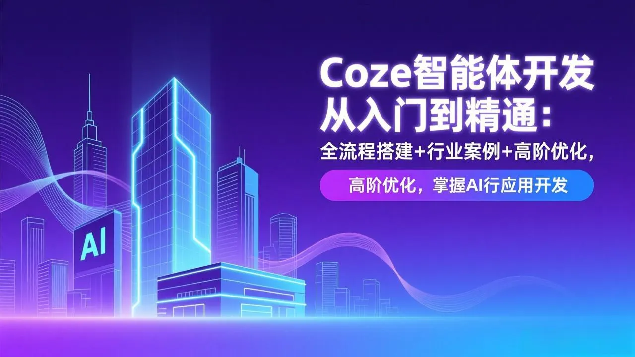 Coze智能体开发从入门到精通：全流程搭建+行业案例+高阶优化，掌握AI应用开发-706资源网