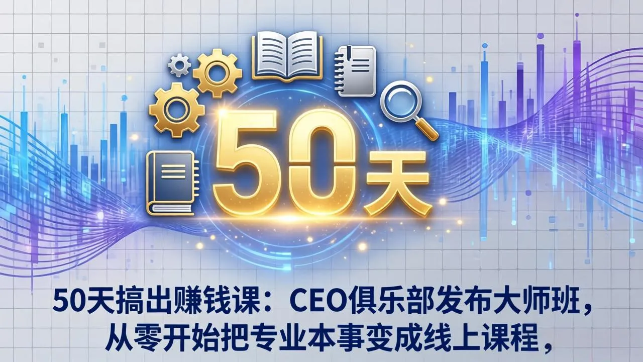 50天搞出赚钱课：CEO俱乐部发布大师班，从零开始把专业本事变成线上课程-706资源网