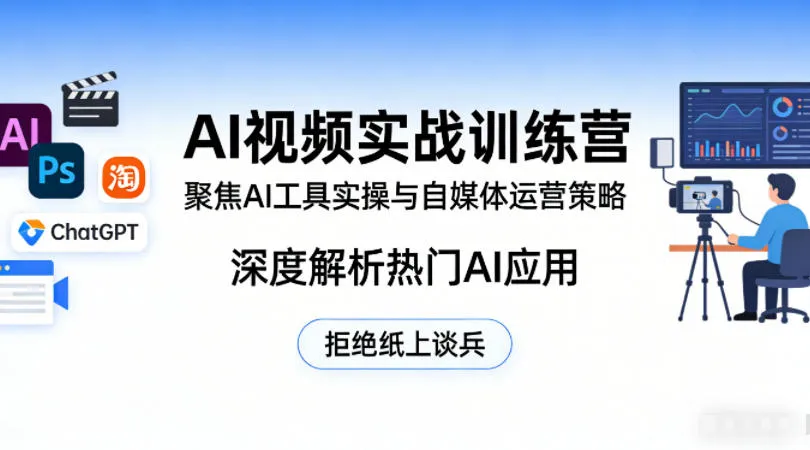 AI视频实战训练营，聚焦AI工具实操与自媒体运营策略，深度解析热门AI应用，拒绝纸上谈兵-706资源网