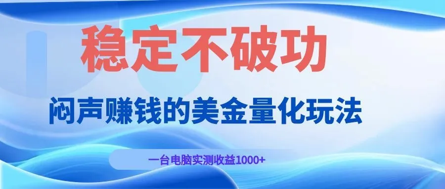 闷声赚钱的美金量化玩法，一台电脑实测收益1000+稳定不破功！-706资源网