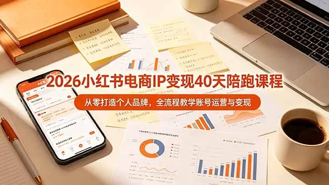 2026小红书电商IP变现40天陪跑课程-11期，从零打造个人品牌，全流程教学账号运营与变现-706资源网