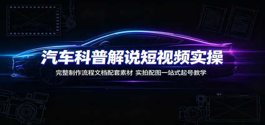 汽车科普解说短视频实操：完整制作流程文档配套素材，实拍配图一站式起号教学-706资源网