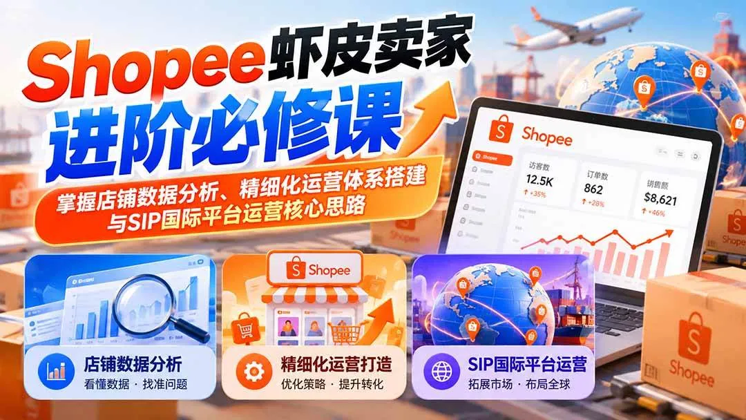 (20949期)Shopee虾皮卖家进阶必修课:掌握店铺数据分析、精细化运营体系搭建与SIP国际平台运营核心思路-706资源网