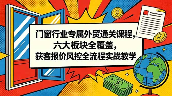 门窗行业专属外贸通关课程，六大板块全覆盖，获客报价风控全流程实战教学-706资源网