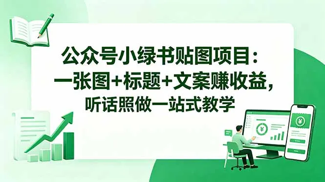 公众号小绿书贴图项目：一张图+标题+文案赚收益，听话照做一站式教学-706资源网