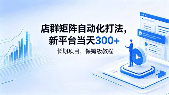 店群矩阵自动化打法，新平台当天300+，长期项目，保姆级教程-706资源网