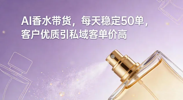 AI香水带货，每天稳定50单，客户优质引私域客单价高-706资源网
